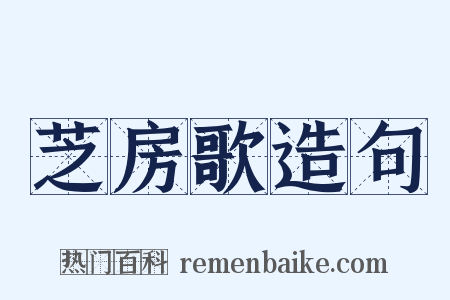 芝房歌造句是什么意思的图片